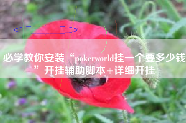 必学教你安装“pokerworld挂一个要多少钱”开挂辅助脚本+详细开挂