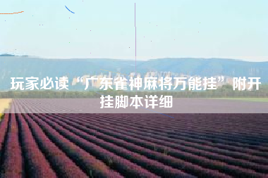 玩家必读“广东雀神麻将万能挂	”附开挂脚本详细