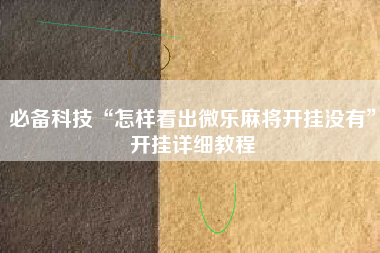 必备科技“怎样看出微乐麻将开挂没有”开挂详细教程