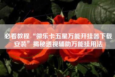 必看教程“微乐卡五星万能开挂器下载安装	”揭秘透视辅助万能挂用法