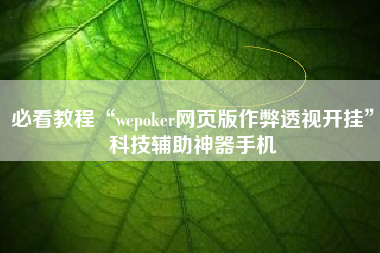 必看教程“wepoker网页版作弊透视开挂”科技辅助神器手机