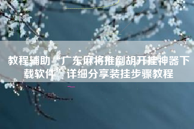 教程辅助“广东麻将推倒胡开挂神器下载软件	”详细分享装挂步骤教程