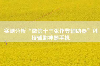 实测分析“微信十三张作弊辅助器”科技辅助神器手机 实测分析“微信十三张作弊辅助器”科技辅助神器手机