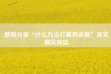 教程分享“什么方法打麻将必赢”其实确实有挂