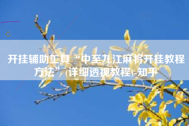 开挂辅助工具“中至九江麻将开挂教程方法	”(详细透视教程)-知乎