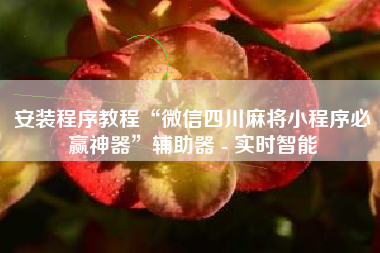安装程序教程“微信四川麻将小程序必赢神器	”辅助器 - 实时智能