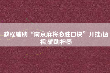 教程辅助“南京麻将必胜口诀”开挂(透视)辅助神器
