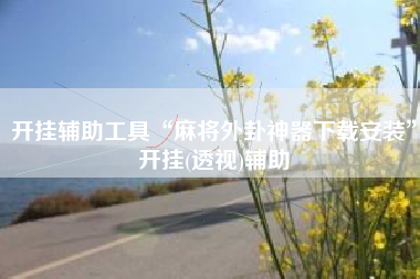 开挂辅助工具“麻将外卦神器下载安装”开挂(透视)辅助