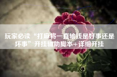 玩家必读“打麻将一直输钱是好事还是坏事”开挂辅助脚本+详细开挂