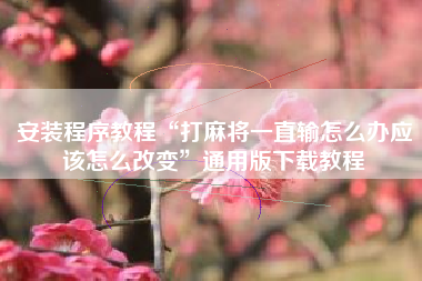 安装程序教程“打麻将一直输怎么办应该怎么改变”通用版下载教程