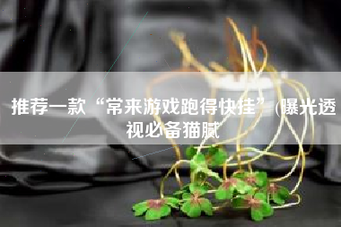 推荐一款“常来游戏跑得快挂	”(曝光透视必备猫腻