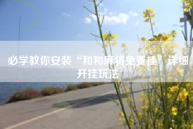 必学教你安装“和和麻将免费挂”详细开挂玩法