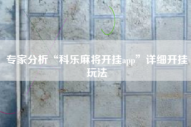 专家分析“科乐麻将开挂app	”详细开挂玩法