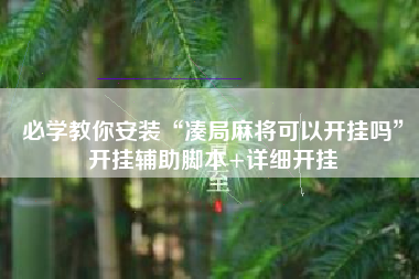 必学教你安装“凑局麻将可以开挂吗	”开挂辅助脚本+详细开挂