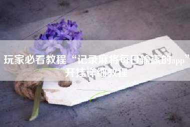 玩家必看教程“记录麻将每日输赢的app”开挂详细教程