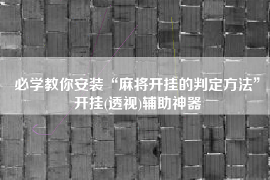 必学教你安装“麻将开挂的判定方法	”开挂(透视)辅助神器