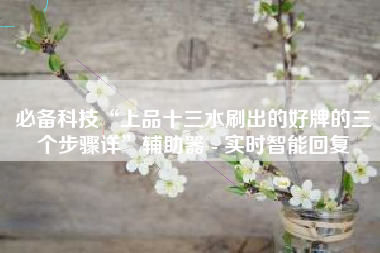 必备科技“上品十三水刷出的好牌的三个步骤详”辅助器 - 实时智能回复