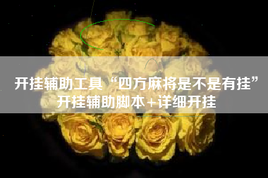 开挂辅助工具“四方麻将是不是有挂	”开挂辅助脚本+详细开挂