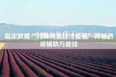 指定教程“打麻将怎样才能赢”揭秘透视辅助万能挂