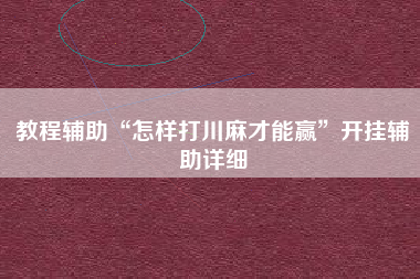 教程辅助“怎样打川麻才能赢”开挂辅助详细