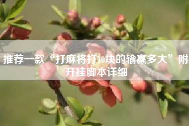 推荐一款“打麻将打10块的输赢多大”附开挂脚本详细