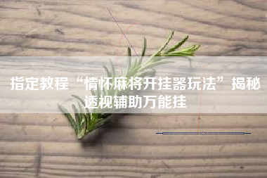 指定教程“情怀麻将开挂器玩法”揭秘透视辅助万能挂