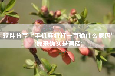 软件分享“手机麻将打一直输什么原因”(原来确实是有挂)