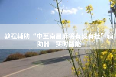 教程辅助“中至南昌麻将有没有挂”辅助器 - 实时智能