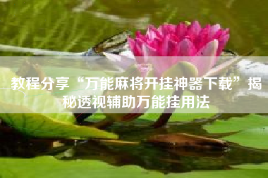 教程分享“万能麻将开挂神器下载”揭秘透视辅助万能挂用法