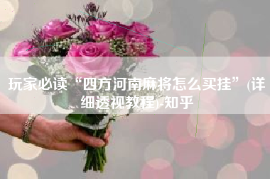 玩家必读“四方河南麻将怎么买挂	”(详细透视教程)-知乎