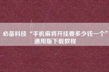 必备科技“手机麻将开挂要多少钱一个”通用版下载教程