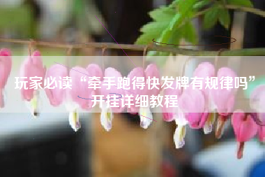 玩家必读“牵手跑得快发牌有规律吗”开挂详细教程