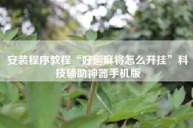 安装程序教程“好运麻将怎么开挂	”科技辅助神器手机版