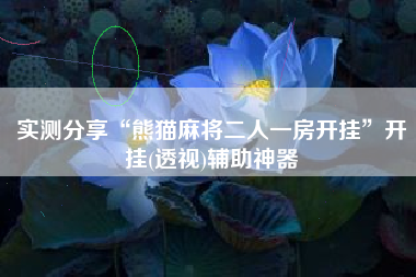 实测分享“熊猫麻将二人一房开挂”开挂(透视)辅助神器