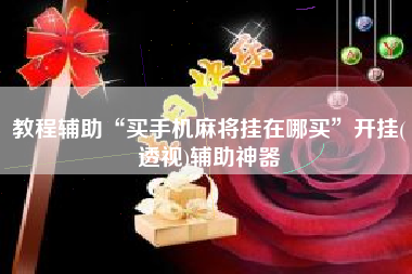 教程辅助“买手机麻将挂在哪买	”开挂(透视)辅助神器