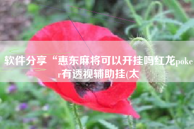 软件分享“惠东麻将可以开挂吗红龙poker有透视辅助挂(太