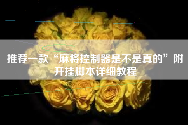 推荐一款“麻将控制器是不是真的”附开挂脚本详细教程