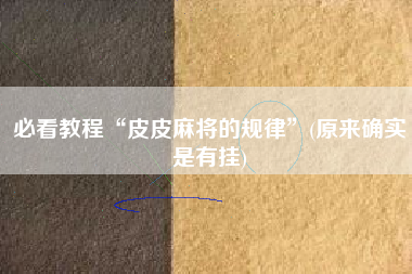 必看教程“皮皮麻将的规律	”(原来确实是有挂)