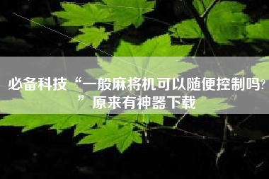 必备科技“一般麻将机可以随便控制吗?	”原来有神器下载