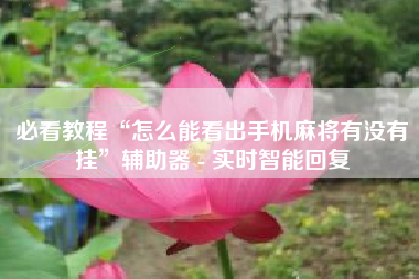 必看教程“怎么能看出手机麻将有没有挂”辅助器 - 实时智能回复