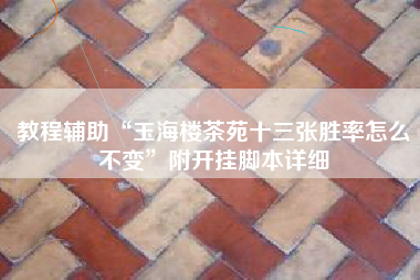 教程辅助“玉海楼茶苑十三张胜率怎么不变	”附开挂脚本详细