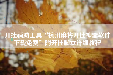 开挂辅助工具“杭州麻将开挂神器软件下载免费”附开挂脚本详细教程