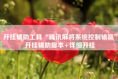 开挂辅助工具“腾讯麻将系统控制输赢”开挂辅助脚本+详细开挂