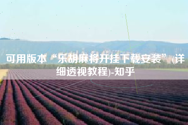 可用版本“乐胡麻将开挂下载安装”(详细透视教程)-知乎