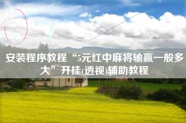 安装程序教程“5元红中麻将输赢一般多大”开挂(透视)辅助教程