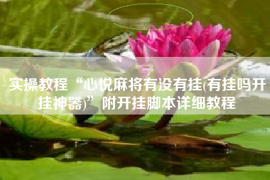 实操教程“心悦麻将有没有挂(有挂吗开挂神器)	”附开挂脚本详细教程