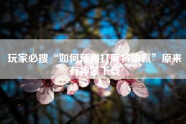 玩家必搜“如何预测打麻将输赢”原来有神器下载