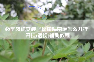 必学教你安装“琼崖海南麻怎么开挂”开挂(透视)辅助教程