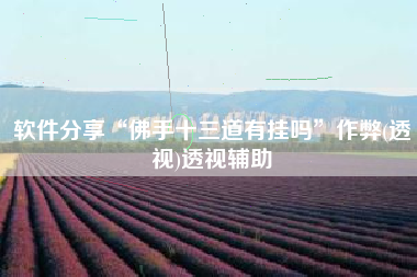 软件分享“佛手十三道有挂吗	”作弊(透视)透视辅助