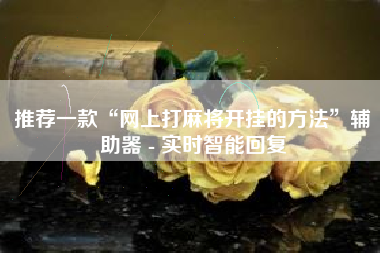 推荐一款“网上打麻将开挂的方法”辅助器 - 实时智能回复